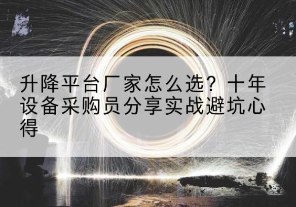 南岔升降平台厂家-怎么选？十年设备采购员分享实战避坑心得