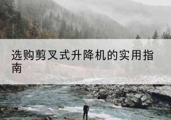 南岔剪叉式升降机怎么选-选购剪叉式升降机的实用指南